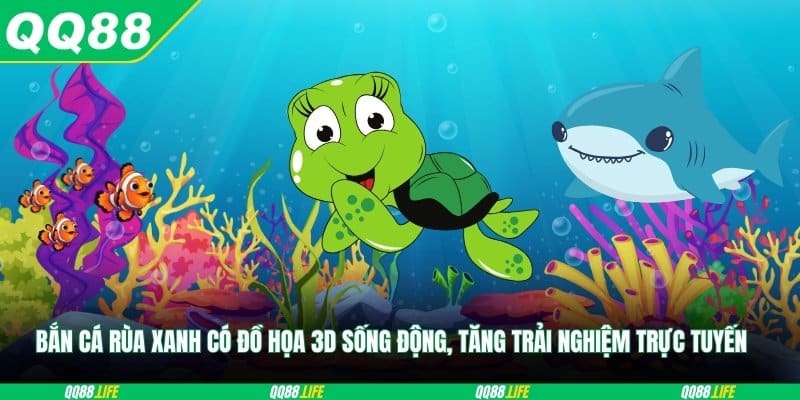 Bắn cá rùa xanh có đồ họa 3D sống động, tăng trải nghiệm trực tuyến