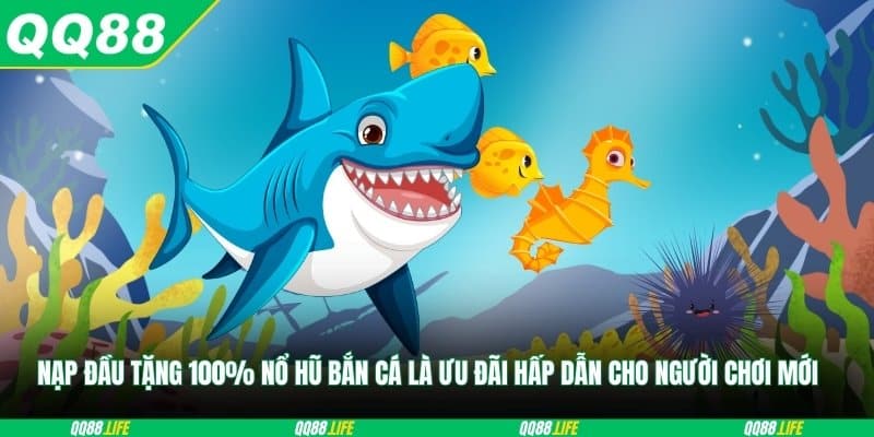 Nạp đầu tặng 100% nổ hũ bắn cá là ưu đãi hấp dẫn cho người chơi mới