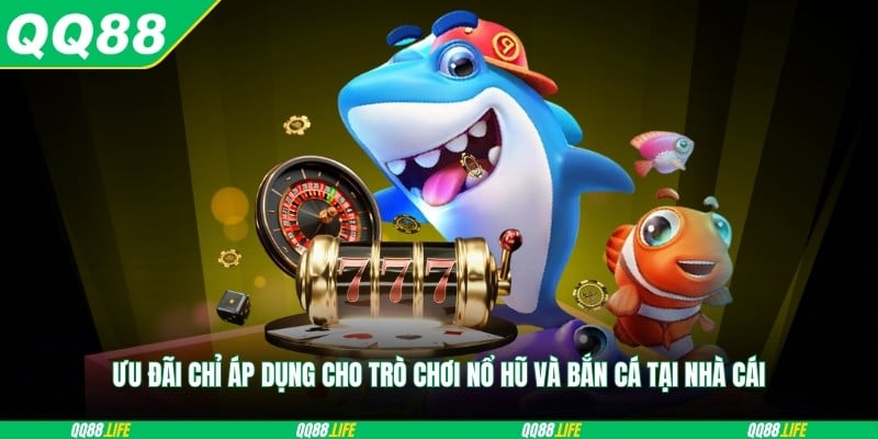 Ưu đãi chỉ áp dụng cho trò chơi nổ hũ và bắn cá tại nhà cái